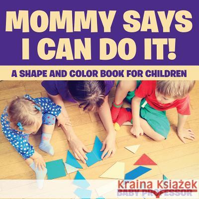 Mommy Says I Can Do It! A Shape and Color Book for Children Baby Professor 9781541901698 Baby Professor - książka