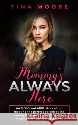 Mommy's Always Here: An MDLG and ABDL story about meeting the perfect person at the wrong time and how the love of a Mommy can help heal al Moore, Tina 9781922334299 Tina Moore - książka