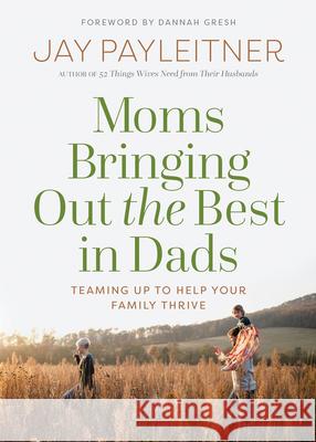 Moms Bringing Out the Best in Dads: Teaming Up to Help Your Family Thrive Payleitner, Jay 9780736983945 Harvest House Publishers - książka