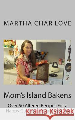 Mom's Island Bakens: Over 50 Altered Recipes For a Happy Gut and a Healthy Heart Love, Martha Char 9781500108236 Createspace - książka