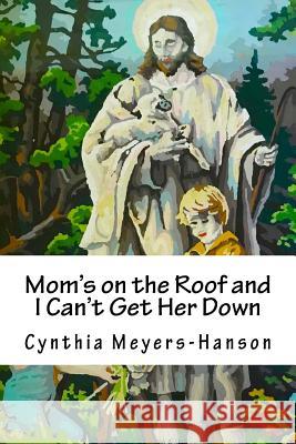 Mom's on the Roof and I Can't Get Her Down Mrs Cynthia Meyers-Hanson 9781463533632 Createspace - książka
