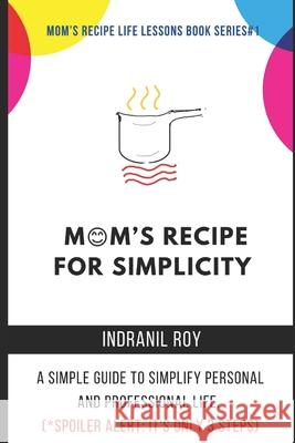 Mom's Recipe for Simplicity: A simple guide to simplify personal and professional life. (*Spoiler Alert: It's only 3 steps) Indranil Roy 9798665632056 Independently Published - książka