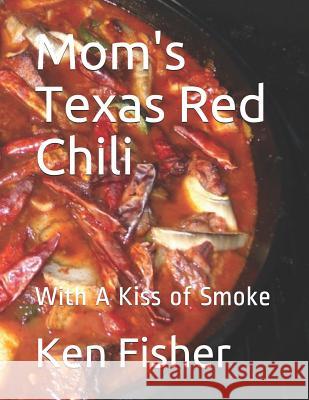 Mom's Texas Red Chili: With a Kiss of Smoke Ken Fisher 9781799058588 Independently Published - książka