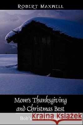 Mom's Thanksgiving and Christmas Best: Bob's in the Kitchen Maxwell, Robert 9781432723019 Outskirts Press - książka