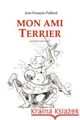Mon ami Terrier.: ...aggrave son cas ! Paillard, Jean Francois 9781974111473 Createspace Independent Publishing Platform - książka
