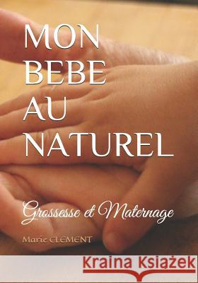 Mon Bebe Au Naturel: Grossesse Et Maternage Marie Clement 9781796963243 Independently Published - książka