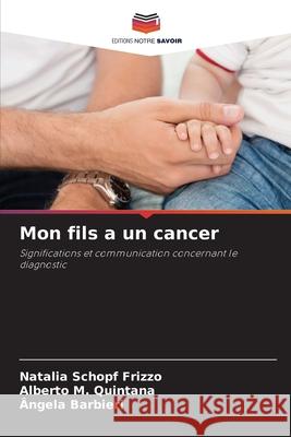 Mon fils a un cancer Schopf Frizzo, Natalia, M. Quintana, Alberto, Barbieri, Ângela 9786209391309 Editions Notre Savoir - książka