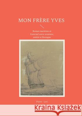 Mon fr?re Yves: Roman maritime et fraternel entre aventure, amiti? et Bretagne Pierre Loti 9782322636068 Bod - Books on Demand - książka
