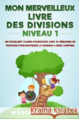 MON MERVEILLEUX LIVRE Des DIVISIONS NIVEAU 1: UN EXCELLENT CAHIER D EXERCICES AVEC 10 SEMAINES DE PRATIQUE POUR MAITRISER LA DIVISION a DEUX CHIFFRES Correa, Mariana 9781547170555 Createspace Independent Publishing Platform - książka