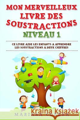 MON MERVEILLEUX LIVRE Des SOUSTRACTIONS NIVEAU 1: CE LIVRE AIDE LES ENFANTS A APPRENDRE LES SOUSTRACTIONS a DEUX CHIFFRES Correa, Mariana 9781547163199 Createspace Independent Publishing Platform - książka