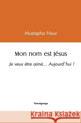 Mon nom est J?sus: Je veux ?tre aim?... Aujourd'hui ! Mustapha Nour 9782414518241 Edilivre - książka