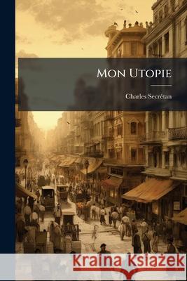 Mon Utopie: Nouvelles Études Morales Et Sociales Secrétan, Charles 9781144263988  - książka