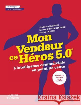 Mon vendeur ce héros 5.0 L'intelligence commerciale en point de vente Christian Blondel, Marine Cousin-Bernard, Olivier Lavaux 9782362331794 Lexitis - książka