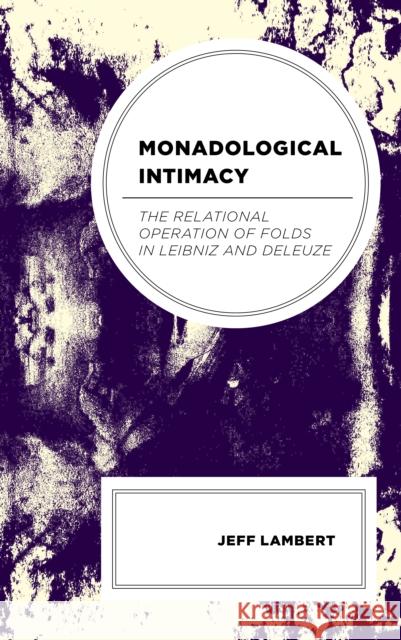 Monadological Intimacy: The Relational Operation of Folds in Leibniz and Deleuze Jeff Lambert 9781666925913 Lexington Books - książka