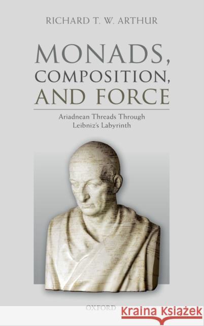 Monads, Composition, and Force: Ariadnean Threads Through Leibniz's Labyrinth Arthur, Richard T. W. 9780198812869 Oxford University Press, USA - książka