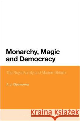 Monarchy, Magic and Democracy: The Royal Family and Modern Britain A. J. Olechnowicz 9781441142085 Continuum - książka