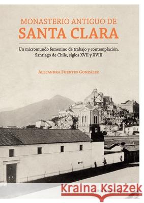 Monasterio Antiguo de Santa Clara Alejandra Fuente 9789561434141 Ediciones Ucsh - książka