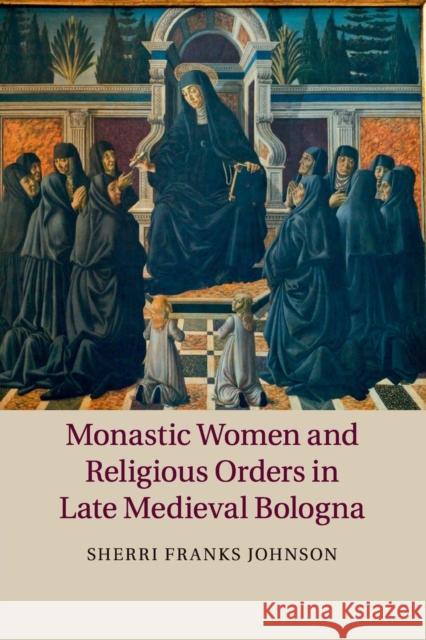 Monastic Women and Religious Orders in Late Medieval Bologna Sherri Franks Johnson 9781107639706 Cambridge University Press - książka