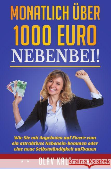 Monatlich über 1000 Euro nebenbei! : Wie Sie mit Angeboten auf Fiverr.com ein attraktives Nebeneinkommen oder eine neue Selbstständigkeit aufbauen Kalt, Olav 9783741838330 epubli - książka