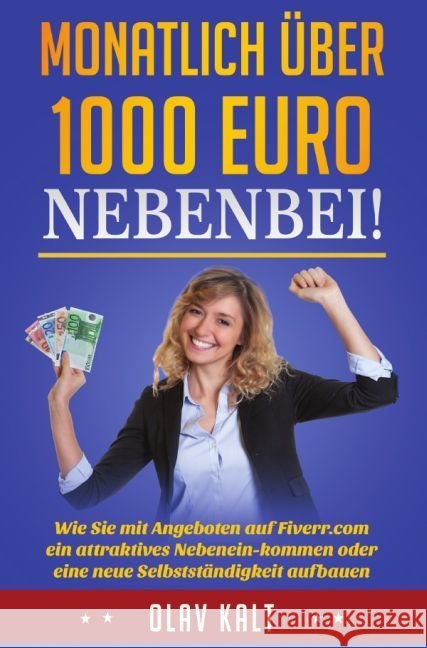 Monatlich über 1000 Euro nebenbei! : Wie Sie mit Angeboten auf Fiverr.com ein attraktives Nebeneinkommen oder eine neue Selbstständigkeit aufbauen Kalt, Olav 9783741838330 epubli - książka