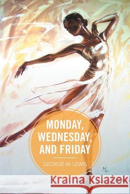 Monday, Wednesday, and Friday George M Lewis 9781524559199 Xlibris - książka