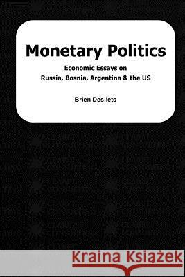 Monetary Politics: Economic Essays on Russia, Bosnia, Argentina & the US Brien Desilets 9781535425636 Createspace Independent Publishing Platform - książka