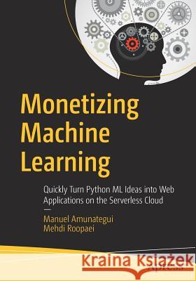 Monetizing Machine Learning: Quickly Turn Python ML Ideas Into Web Applications on the Serverless Cloud Amunategui, Manuel 9781484238721 Apress - książka