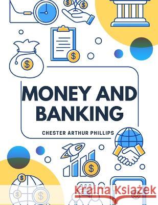 Money And Banking: Selected And Adapted Chester Arthur Phillips   9781805475194 Intell Book Publishers - książka