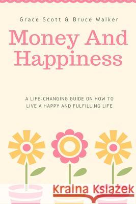 Money and Happiness: A Life-Changing Guide on How to Live a Happy and Fulfilling Grace Scott Bruce Walker John Nelson 9781720566397 Createspace Independent Publishing Platform - książka