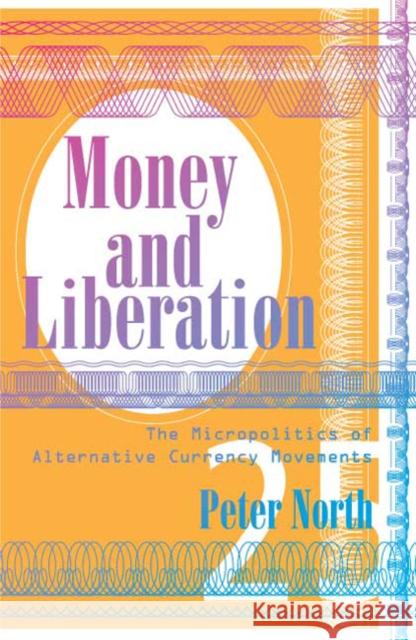 Money and Liberation : The Micropolitics of Alternative Currency Movements Peter North 9780816649624 University of Minnesota Press - książka