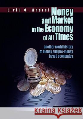 Money and Market in the Economy of All Times Liviu C. Andrei 9781456865573 Xlibris Corp. UK Sr - książka