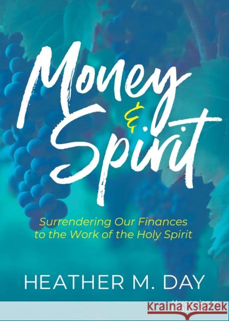 Money and Spirit: Surrendering Our Finances to the Work of the Holy Spirit Heather M. Day 9781636985152 Morgan James Faith - książka