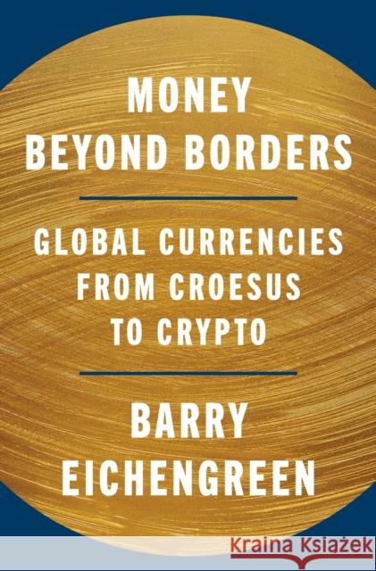 Money Beyond Borders: Global Currencies from Croesus to Crypto Barry Eichengreen 9780691280530 Princeton University Press - książka