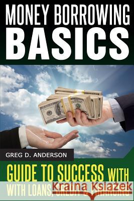 Money Borrowing Basics: Guide To Success with Loans, Credit & Financing Anderson, Greg D. 9781497354937 Createspace - książka