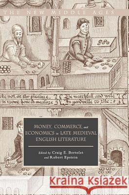 Money, Commerce, and Economics in Late Medieval English Literature Craig E. Bertolet Robert Epstein 9783319718996 Palgrave MacMillan - książka