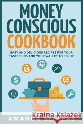Money Conscious Cookbook: Easy and Delicious Recipes for Your Taste Buds and Your Wallet to Enjoy Amanda Sellers 9781511659734 Createspace - książka