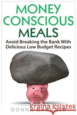 Money Conscious Meals: Avoid Breaking the Bank with Delicious Low Budget Recipes Donna Gardner 9781514106426 Createspace - książka