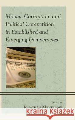 Money, Corruption, and Political Competition in Established and Emerging Democracies Jonathan Mendilow 9780739170755  - książka