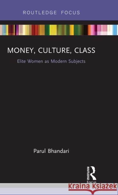 Money, Culture, Class: Elite Women as Modern Subjects Parul Bhandari 9780815358886 Routledge - książka