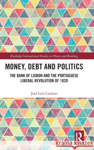 Money, Debt and Politics: The Bank of Lisbon and the Portuguese Liberal Revolution of 1820 Cardoso, José Luís 9781032409726 Taylor & Francis Ltd - książka