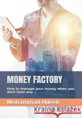 Money Factory: How to manage your money when you don't have any ... Mohammad Adeeb 9781690956617 Independently Published - książka