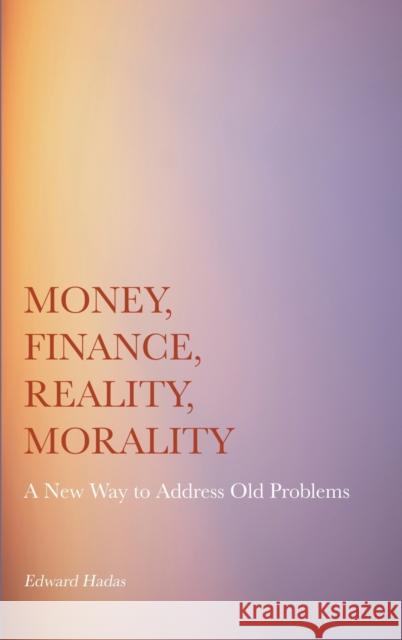 Money, Finance, Reality, Morality: A New Way to Address Old Problems Edward Hadas   9781804410264 Ethics International Press Ltd - książka