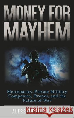 Money for Mayhem: Mercenaries, Private Military Companies, Drones, and the Future of War Alessandro Arduino 9781538170311 Rowman & Littlefield - książka