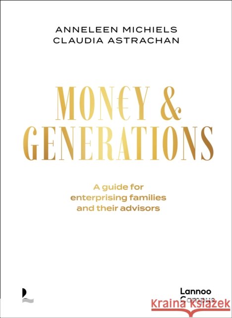 Money & Generations: A guide for enterprising families and their advisors Claudia Binz Astrachan 9789059960992 Lannoo Publishers - książka