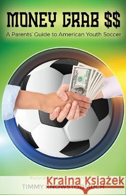 Money Grab $$: A Parent's Guide to American Youth Soccer Timmy Knowstoomuch 9781662915055 Gatekeeper Press - książka