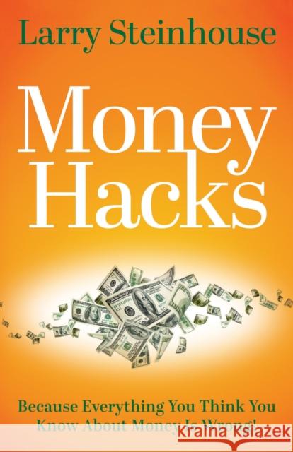 Money Hacks: Because Everything You Think You Know about Money Is Wrong Larry Steinhouse 9781631957741 Morgan James Publishing - książka