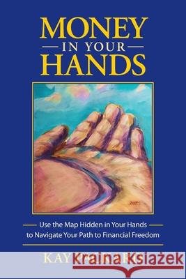 Money in Your Hands: Use the Map Hidden in Your Hands to Navigate Your Path to Financial Freedom Kay Packard 9780990717911 American Academy of Hand Analysis - książka