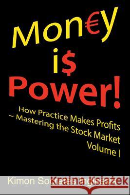 Money is Power!: How Practice Makes Profits Mastering the Stock Market Volume I Inglessis, Kimon Socrates 9781512199727 Createspace Independent Publishing Platform - książka