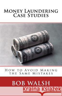 Money Laundering Case Studies: How to Avoid Making the Same Mistakes Bob Walsh 9781542984652 Createspace Independent Publishing Platform - książka