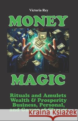 Money Magic: Rituals and Amulets for Wealth & Prosperity in Business, Personal, and Games of Chance Victoria Rey 9781625042149 Calli Casa Editorial - książka